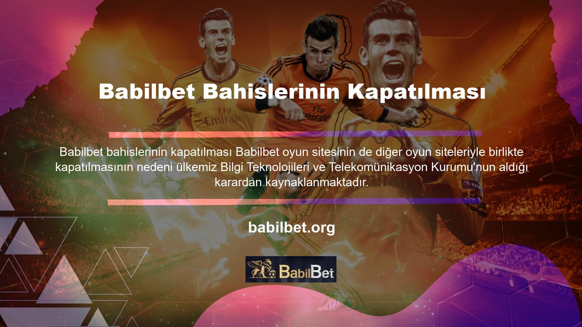 Babilbet oyun sitesinin de diğer oyun siteleriyle birlikte kapatılmasının nedeni ülkemiz Bilgi Teknolojileri ve Telekomünikasyon Kurumu'nun aldığı karardan kaynaklanmaktadır